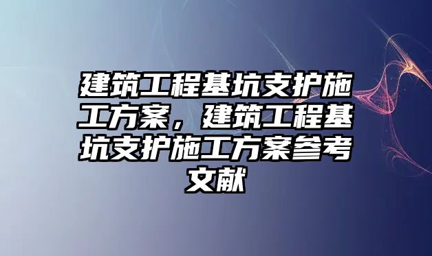 建筑工程基坑支護(hù)施工方案，建筑工程基坑支護(hù)施工方案參考文獻(xiàn)