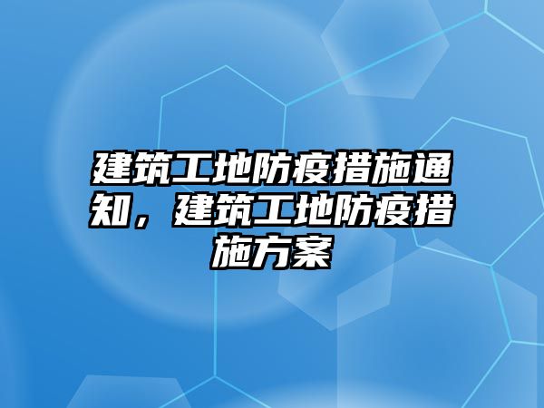 建筑工地防疫措施通知，建筑工地防疫措施方案