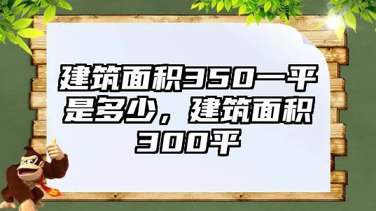 建筑面積350一平是多少，建筑面積300平