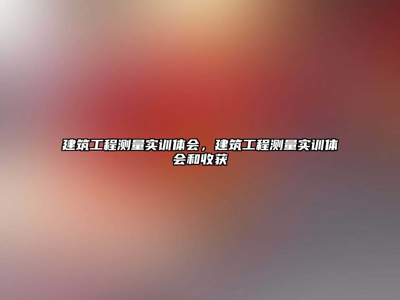 建筑工程測(cè)量實(shí)訓(xùn)體會(huì)，建筑工程測(cè)量實(shí)訓(xùn)體會(huì)和收獲