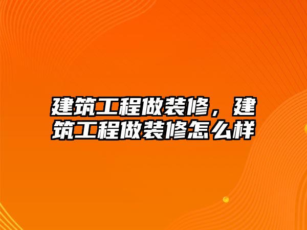 建筑工程做裝修，建筑工程做裝修怎么樣