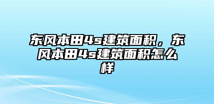 東風本田4s建筑面積，東風本田4s建筑面積怎么樣