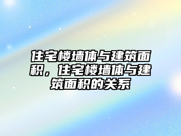 住宅樓墻體與建筑面積，住宅樓墻體與建筑面積的關(guān)系