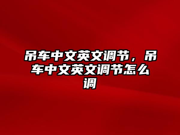 吊車中文英文調(diào)節(jié)，吊車中文英文調(diào)節(jié)怎么調(diào)