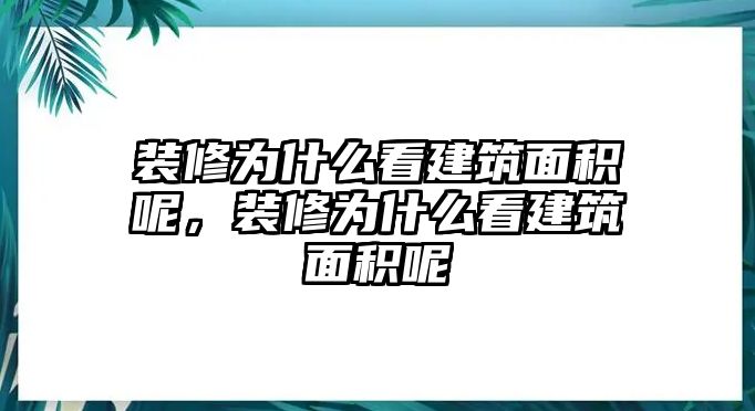 裝修為什么看建筑面積呢，裝修為什么看建筑面積呢