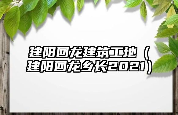 建陽回龍建筑工地（建陽回龍鄉(xiāng)長2021）