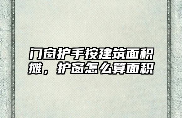 門窗護手按建筑面積攤，護窗怎么算面積