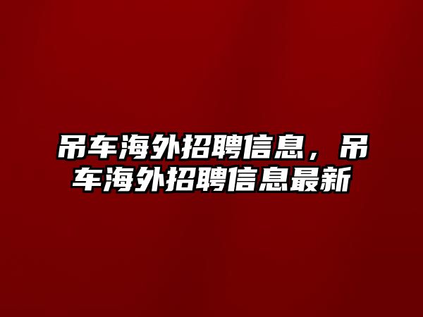 吊車海外招聘信息，吊車海外招聘信息最新