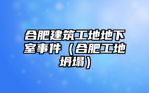 合肥建筑工地地下室事件（合肥工地坍塌）