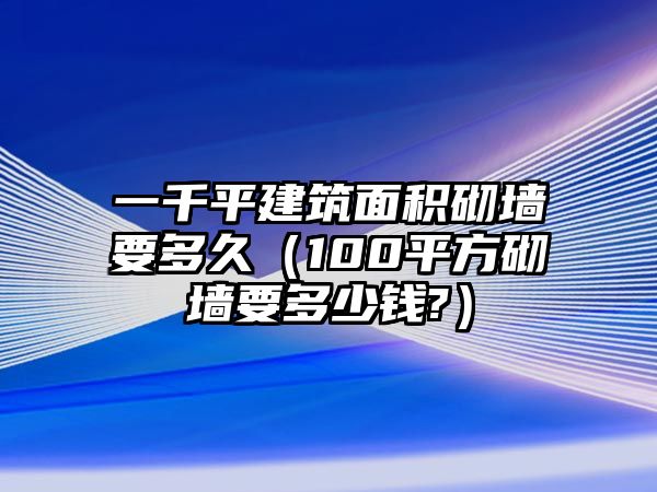 一千平建筑面積砌墻要多久（100平方砌墻要多少錢?）