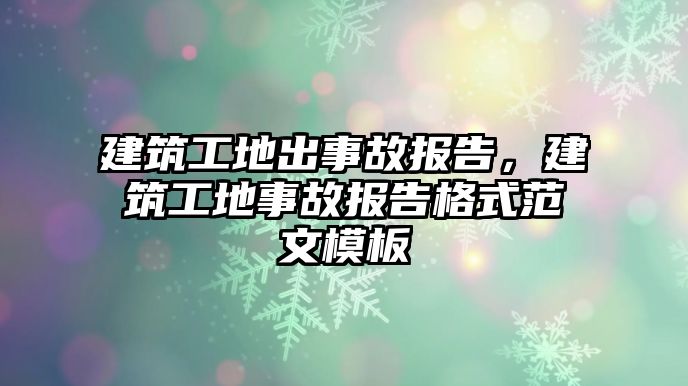 建筑工地出事故報告，建筑工地事故報告格式范文模板