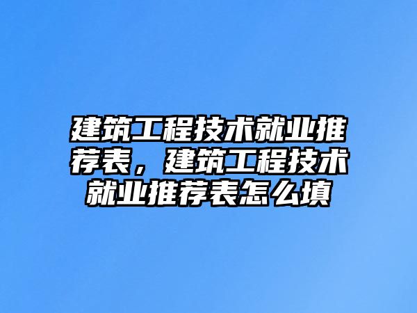 建筑工程技術(shù)就業(yè)推薦表，建筑工程技術(shù)就業(yè)推薦表怎么填