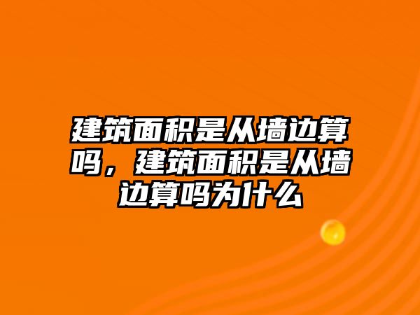 建筑面積是從墻邊算嗎，建筑面積是從墻邊算嗎為什么