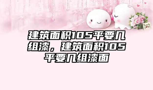 建筑面積105平要幾組漆，建筑面積105平要幾組漆面