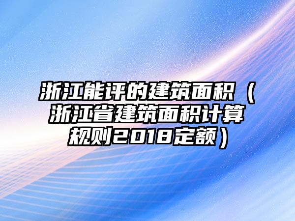 浙江能評(píng)的建筑面積（浙江省建筑面積計(jì)算規(guī)則2018定額）