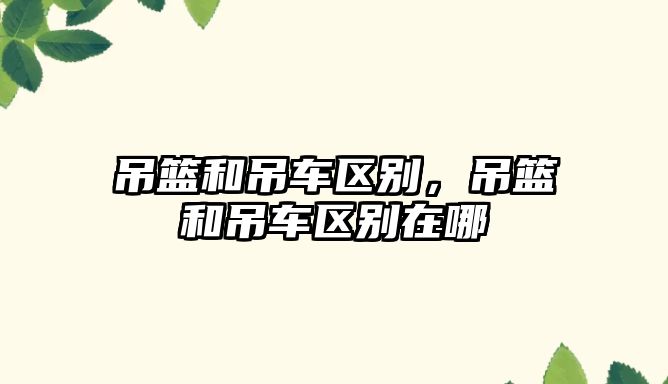 吊籃和吊車區(qū)別，吊籃和吊車區(qū)別在哪