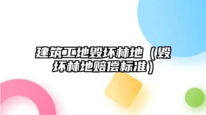 建筑工地毀壞林地（毀壞林地賠償標準）