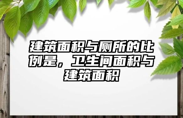 建筑面積與廁所的比例是，衛(wèi)生間面積與建筑面積