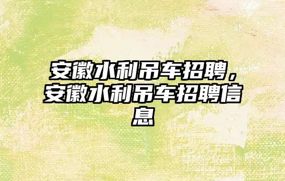 安徽水利吊車招聘，安徽水利吊車招聘信息