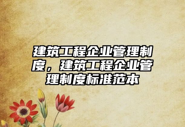 建筑工程企業(yè)管理制度，建筑工程企業(yè)管理制度標(biāo)準(zhǔn)范本