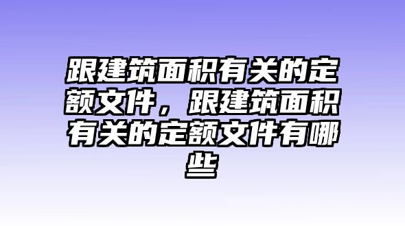 跟建筑面積有關(guān)的定額文件，跟建筑面積有關(guān)的定額文件有哪些