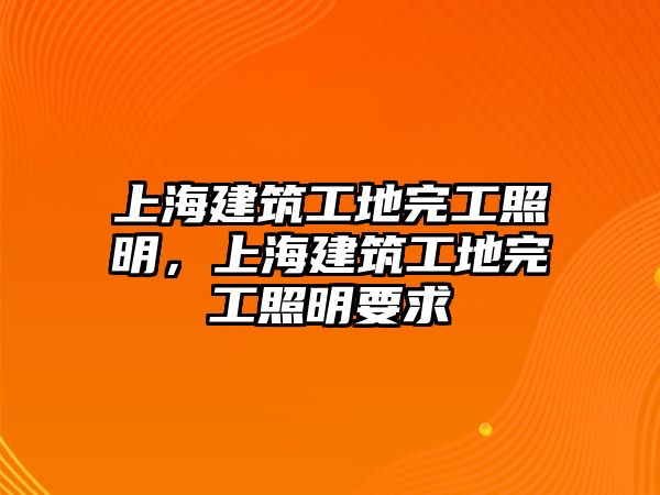 上海建筑工地完工照明，上海建筑工地完工照明要求