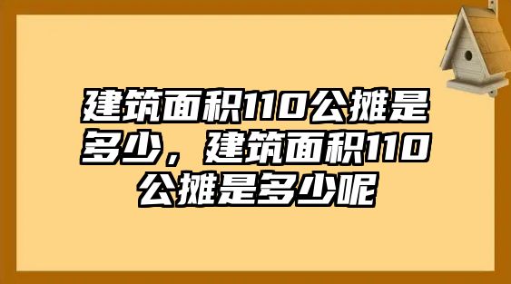 建筑面積110公攤是多少，建筑面積110公攤是多少呢