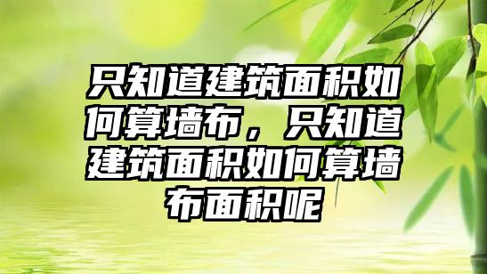 只知道建筑面積如何算墻布，只知道建筑面積如何算墻布面積呢