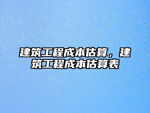 建筑工程成本估算，建筑工程成本估算表