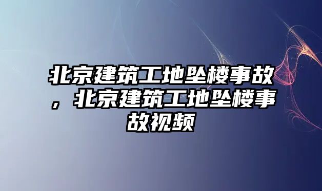 北京建筑工地墜樓事故，北京建筑工地墜樓事故視頻