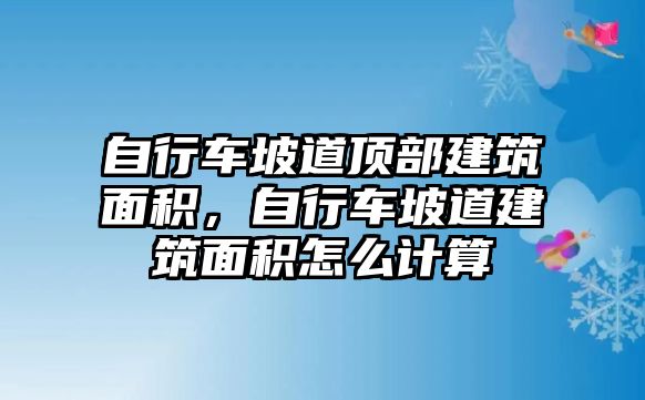 自行車坡道頂部建筑面積，自行車坡道建筑面積怎么計(jì)算