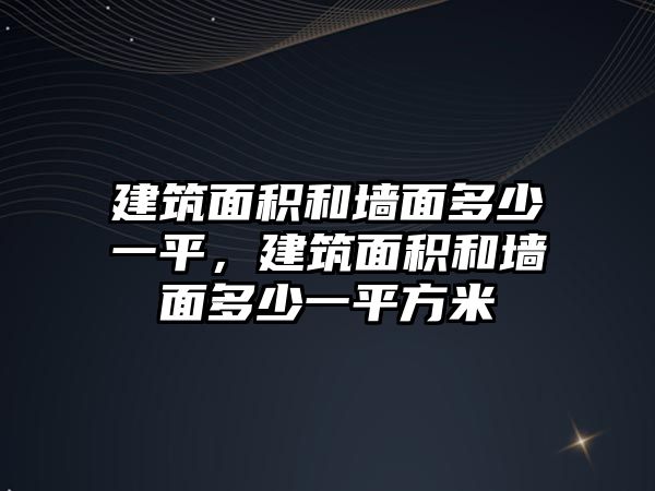 建筑面積和墻面多少一平，建筑面積和墻面多少一平方米