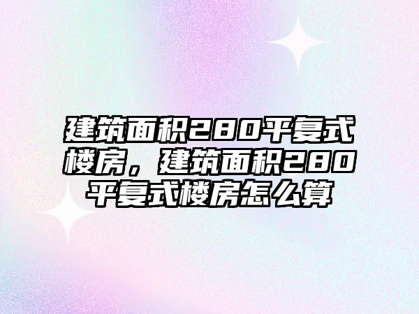 建筑面積280平復式樓房，建筑面積280平復式樓房怎么算