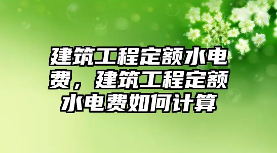 建筑工程定額水電費(fèi)，建筑工程定額水電費(fèi)如何計(jì)算