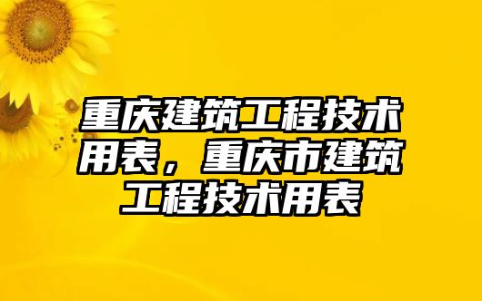 重慶建筑工程技術(shù)用表，重慶市建筑工程技術(shù)用表