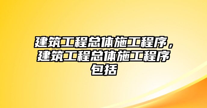 建筑工程總體施工程序，建筑工程總體施工程序包括