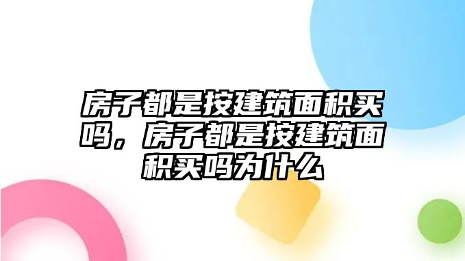 房子都是按建筑面積買嗎，房子都是按建筑面積買嗎為什么