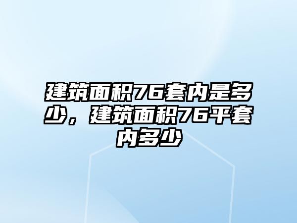 建筑面積76套內(nèi)是多少，建筑面積76平套內(nèi)多少