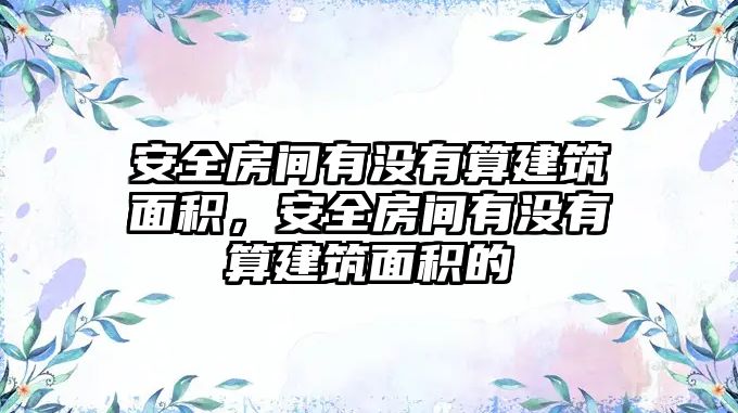 安全房間有沒有算建筑面積，安全房間有沒有算建筑面積的