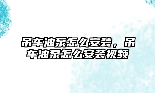 吊車油泵怎么安裝，吊車油泵怎么安裝視頻