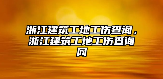 浙江建筑工地工傷查詢，浙江建筑工地工傷查詢網(wǎng)