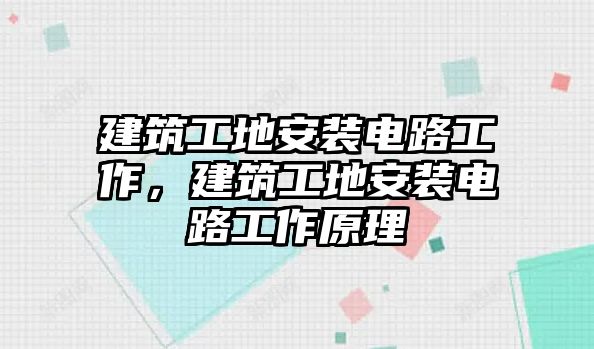 建筑工地安裝電路工作，建筑工地安裝電路工作原理