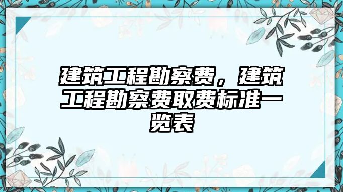 建筑工程勘察費，建筑工程勘察費取費標(biāo)準(zhǔn)一覽表