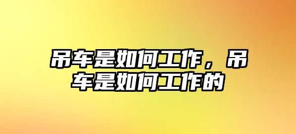 吊車是如何工作，吊車是如何工作的