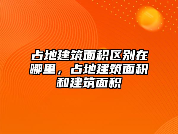 占地建筑面積區(qū)別在哪里，占地建筑面積和建筑面積