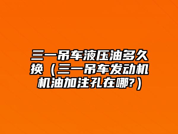 三一吊車液壓油多久換（三一吊車發(fā)動機(jī)機(jī)油加注孔在哪?）