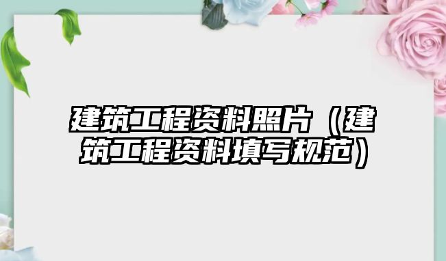 建筑工程資料照片（建筑工程資料填寫規(guī)范）