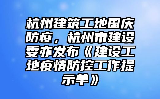 杭州建筑工地國慶防疫，杭州市建設(shè)委亦發(fā)布《建設(shè)工地疫情防控工作提示單》