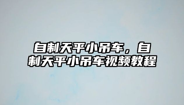 自制天平小吊車，自制天平小吊車視頻教程