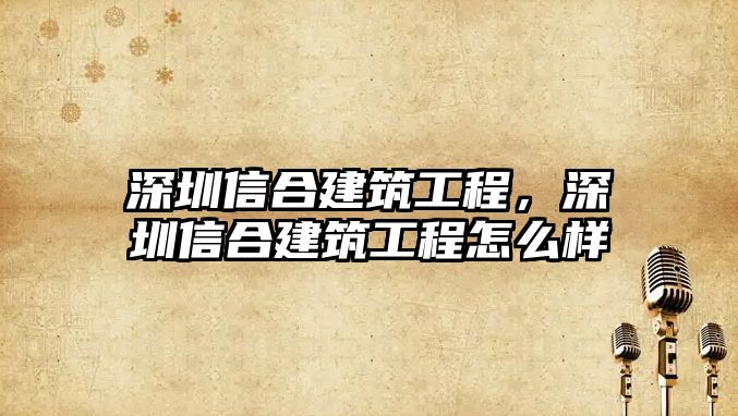 深圳信合建筑工程，深圳信合建筑工程怎么樣